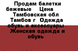 Продам балетки бежевые) › Цена ­ 200 - Тамбовская обл., Тамбов г. Одежда, обувь и аксессуары » Женская одежда и обувь   